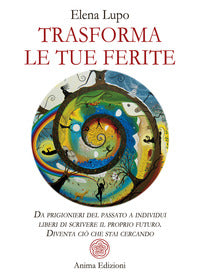 Trasforma le tue ferite - da prigionieri del passato a individui liberi di scrivere il proprio 