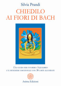 Chiedilo ai fiori di bach - una guida per favorire l'equilibrio e il benessere emozionale con 38 
