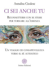 Ci sei anche tu - riconnettersi con se stessi per tornare all'essenza. un viaggio di consapevolezza 