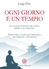 Ogni giorno e' un tempio - un viaggio iniziatico tra corpo spirito e quotidianita'ritrovare 