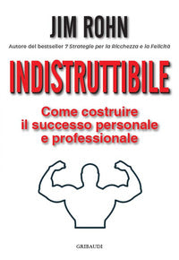Indistruttibile - come costruire il successo personale e professionale 
