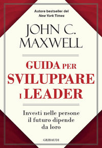 Guida per sviluppare i leader - investi nelle persone il futuro dipende da loro 