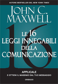 16 leggi innegabili della comunicazione - applicale e ottieni il massimo dal tuo messaggio 