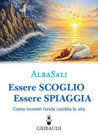 Essere scoglio essere spiaggia - come incontri l'onda che cambia la vita 