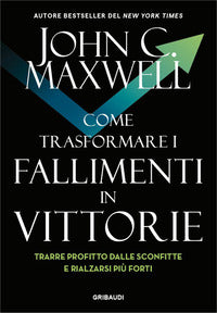 Come trasformare i fallimenti in vittorie - trarre profitto dalle sconfitte e rialzarsi piu' forti 
