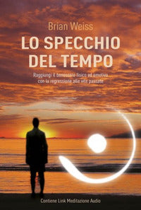 Specchio del tempo - raggiungi il benessere fisico ed emotivo con la regressione alle vite passate 