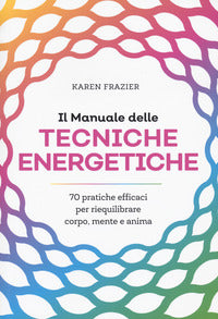 Manuale delle tecniche energetiche - 70 pratiche efficaci per riequilibrare corpo mente e anima