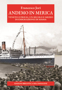 Andemo in merica - veneto e friuli un secolo e mezzo di emigrazione di massa 