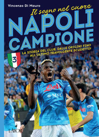 Napoli campione - il sogno nel cuore la storia del club dalle origini fino all'ultimo travolgente 