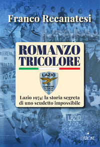 Romanzo tricolore - lazio 1974 la storia segreta di uno scudetto impossibile 