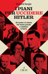 Piani per uccidere hitler - gli uomini e le donne che hanno provato a cambiare la storia 