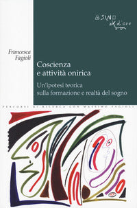 Coscienza e attivita' onirica - un'ipotesi teorica sulla formazione e realta' del sogno 