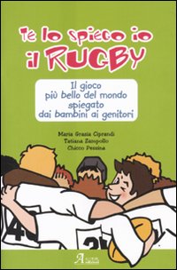 Te lo spiego io il rugby - il gioco piu' bello del mondo spiegato dai bambini ai genitori 