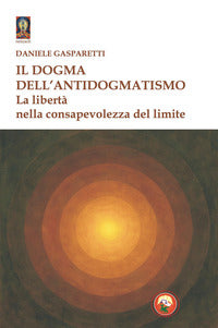 Dogma dell'antidogmatismo - la liberta' nella consapevolezza 