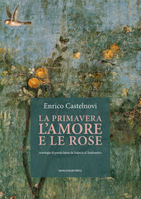 Primavera l'amore e le rose - antologia di poesia latina da sulpicia al tardoantico 