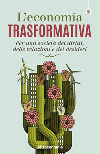 Economia trasformativa - per una societa' dei diritti delle relazioni e dei desideri 