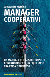 Manager cooperativi - un manuale per gestire imprese controcorrente in equilibrio tra etica e 