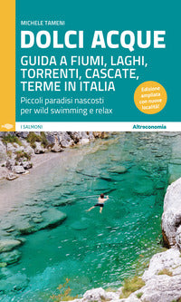 Dolci acque - guida a fiumi laghi torrenti cascate terme in italia piccoli paradisi nascosti 