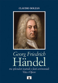 Georg friedrich handel. tra splendori teatrali e fasti cerimoniali vita e opere 