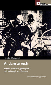 Andare ai resti - banditi, rapinatori, guerriglieri nell'italia degli anni settanta 