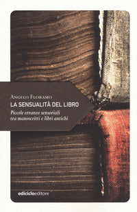 Sensualita' del libro - piccole erranze sensoriali tra manoscritti e libri antichi 