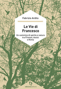 Vie di francesco - un cammino di spirito e natura tra firenze assisi e roma 