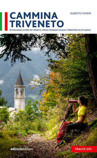 Cammina triveneto - 18 vacanze a piedi in veneto friuli venezia giulia e trentino alto adige 