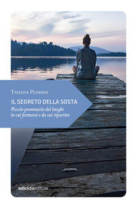 Segreto della sosta - piccolo prontuario dei luoghi in cui fermarsi e da cui ripartire 