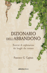 Dizionario dell'abbandono - esercizi di esplorazione dei luoghi che erestano 