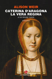 Caterina d'aragona - la vera regina. le sei regine tudor 