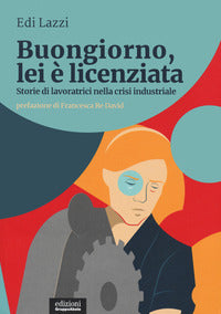 Buongiorno lei e' licenziata - storie di lavoratrici nella crisi industriale 