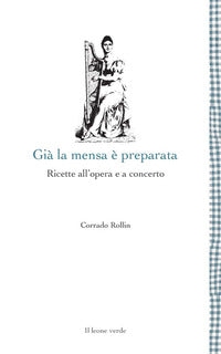 Gia' la mensa e' preparata - ricette all'opera e a concerto 