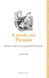 A tavola con picasso - ricette e sapori di un genio del novecento 