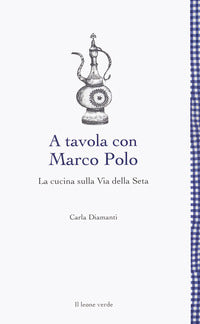 A tavola con marco polo - la cucina sulla via della seta 