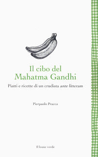 Cibo del mahatma gandhi - piatti e ricette di un crudista ante litteram 