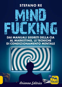 Mindfucking - dai manuali segreti della cia al marketing le tecniche di condizionamento mentale 