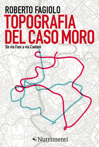 Topografia del caso moro da via fani a via caetani 