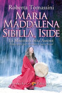Maria maddalena sibilla iside - la maestria dell'amore tredici passi per ritrovare il sacro graal 