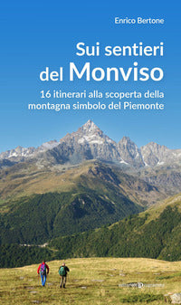 Sui sentieri del monviso - 16 itinerari alla scoperta della montagna simbolo del piemonte 