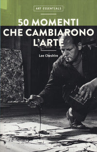 50 momenti che cambiarono l'arte. ediz. a colori 