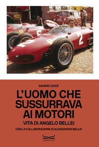 Uomo che sussurrava ai motori - vita di angelo bellei - ediz. italiana e inglese 