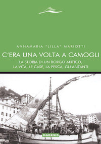 C'era una volta a camogli - la storia di un borgo antico la vita le case la pesca gli abitanti 