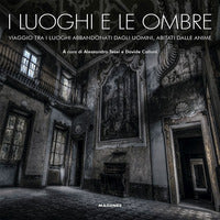 Luoghi e le ombre - viaggio tra i luoghi abbandonati dagli uomini abitati dalle anime 