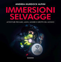 Immersioni selvagge - avventure per mare laghi miniere e grotte del mondo 