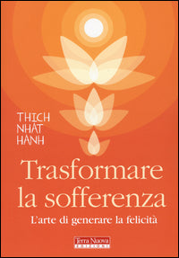 Trasformare la sofferenza - l'arte di generare la felicita' 