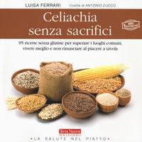 Celiachia senza sacrifici - 95 ricette senza glutine per superare i luoghi comuni vivere meglio 