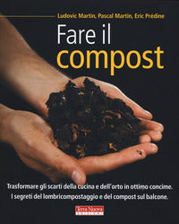 Fare il compost - trasformare gli scarti della cucina e dell'orto in ottimo concime 
