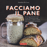 Facciamo il pane - manuale pratico con oltre 50 ricette per imparare a fare il pane con il lievito 