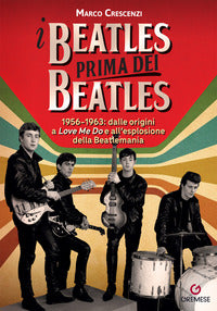 Beatles prima dei beatles - 1956-1963 dalle origini a love me do e all'esplosione della beatle 