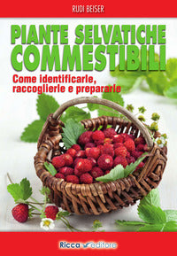 Piante selvatiche commestibili - come identificarle raccoglierle e prepararle 